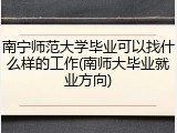 南宁师范大学毕业可以找什么样的工作(南师大毕业就业方向)