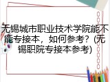 无锡城市职业技术学院能不能专接本，如何参考？(无锡职院专接本参考)