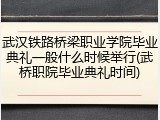 武汉铁路桥梁职业学院毕业典礼一般什么时候举行(武桥职院毕业典礼时间)