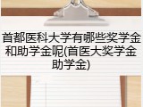 首都医科大学有哪些奖学金和助学金呢(首医大奖学金助学金)