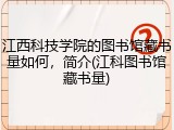 江西科技学院的图书馆藏书量如何，简介(江科图书馆藏书量)