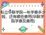 私立华联学院一年学费多少钱，还有哪些费用(华联学院学费及费用)