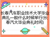 长春汽车职业技术大学毕业典礼一般什么时候举行(长春汽大毕业典礼时间)