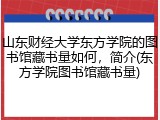 山东财经大学东方学院的图书馆藏书量如何，简介(东方学院图书馆藏书量)