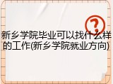 新乡学院毕业可以找什么样的工作(新乡学院就业方向)