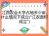 江西农业大学占地多少亩，什么情况下成立("江农面积成立")