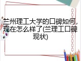 兰州理工大学的口碑如何，现在怎么样了(兰理工口碑现状)