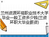 兰州资源环境职业技术大学毕业一般工资多少钱(兰资环职大毕业薪资)