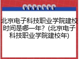 北京电子科技职业学院建校时间是哪一年？(北京电子科技职业学院建校年)