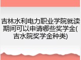 吉林水利电力职业学院就读期间可以申请哪些奖学金(吉水院奖学金种类)