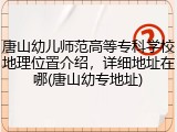 唐山幼儿师范高等专科学校地理位置介绍，详细地址在哪(唐山幼专地址)