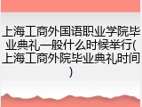 上海工商外国语职业学院毕业典礼一般什么时候举行(上海工商外院毕业典礼时间)