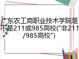 广东农工商职业技术学院是不是211或985高校("非211/985高校")