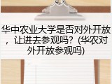 华中农业大学是否对外开放，让进去参观吗？(华农对外开放参观吗)