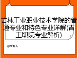 吉林工业职业技术学院的普通专业和特色专业详解(吉工职院专业解析)