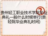 贵州轻工职业技术学院毕业典礼一般什么时候举行(贵轻院毕业典礼时间)