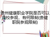 贵州健康职业学院是否可以进校参观，有何限制(贵健职院参观限制)