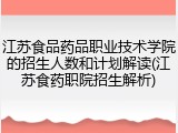 江苏食品药品职业技术学院的招生人数和计划解读(江苏食药职院招生解析)