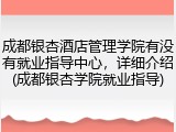 成都银杏酒店管理学院有没有就业指导中心，详细介绍(成都银杏学院就业指导)