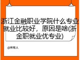 浙江金融职业学院什么专业就业比较好，原因是啥(浙金职就业优专业)