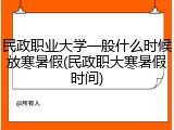 民政职业大学一般什么时候放寒暑假(民政职大寒暑假时间)