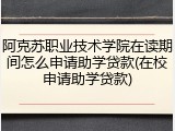 阿克苏职业技术学院在读期间怎么申请助学贷款(在校申请助学贷款)