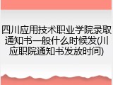 四川应用技术职业学院录取通知书一般什么时候发(川应职院通知书发放时间)