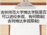吉林师范大学博达学院是否可以进校参观，有何限制(吉师博达参观限制)