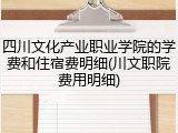 四川文化产业职业学院的学费和住宿费明细(川文职院费用明细)