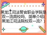 黑龙江司法警官职业学院是双一流高校吗，简单介绍(黑龙江司法院校双一流？)
