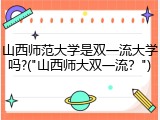山西师范大学是双一流大学吗?("山西师大双一流？")