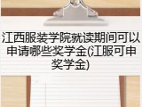 江西服装学院就读期间可以申请哪些奖学金(江服可申奖学金)