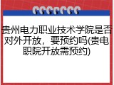 贵州电力职业技术学院是否对外开放，要预约吗(贵电职院开放需预约)