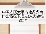 中国人民大学占地多少亩，什么情况下成立(人大建校占地)
