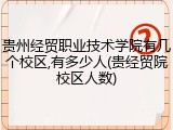贵州经贸职业技术学院有几个校区,有多少人(贵经贸院校区人数)