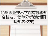 池州职业技术学院有哪些知名校友，简单分析(池州职院知名校友)
