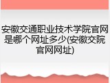 安徽交通职业技术学院官网是哪个网址多少(安徽交院官网网址)