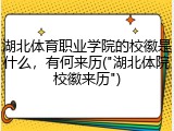 湖北体育职业学院的校徽是什么，有何来历("湖北体院校徽来历")
