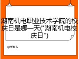 湖南机电职业技术学院的校庆日是哪一天("湖南机电校庆日")
