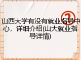 山西大学有没有就业指导中心，详细介绍(山大就业指导详情)