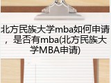 北方民族大学mba如何申请，是否有mba(北方民族大学MBA申请)