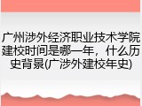 广州涉外经济职业技术学院建校时间是哪一年，什么历史背景(广涉外建校年史)