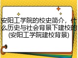 安阳工学院的校史简介，什么历史与社会背景下建校的(安阳工学院建校背景)