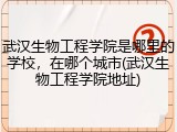 武汉生物工程学院是哪里的学校，在哪个城市(武汉生物工程学院地址)