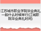 江苏城市职业学院毕业典礼一般什么时候举行(江城职院毕业典礼时间)