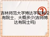 吉林师范大学博达学院有没有院士，大概多少(吉师博达有院士吗)
