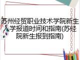 苏州经贸职业技术学院新生入学报道时间和指南(苏经院新生报到指南)
