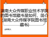 湖南大众传媒职业技术学院的图书馆藏书量如何，简介(湖南大众传媒学院图书馆藏书)