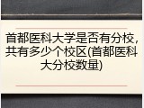 首都医科大学是否有分校，共有多少个校区(首都医科大分校数量)
