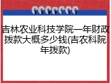 吉林农业科技学院一年财政拨款大概多少钱(吉农科院年拨款)